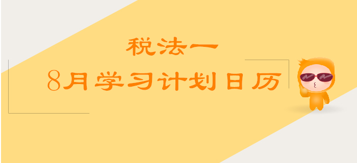 2019年稅務(wù)師《稅法一》8月學(xué)習(xí)計(jì)劃日歷