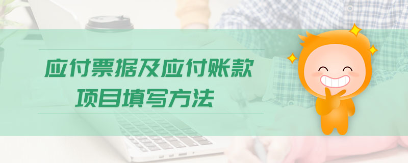 應(yīng)付票據(jù)及應(yīng)付賬款項(xiàng)目填寫(xiě)方法