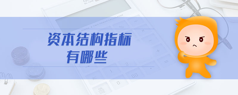 資本結(jié)構(gòu)指標(biāo)有哪些 資本結(jié)構(gòu)指標(biāo)有哪些