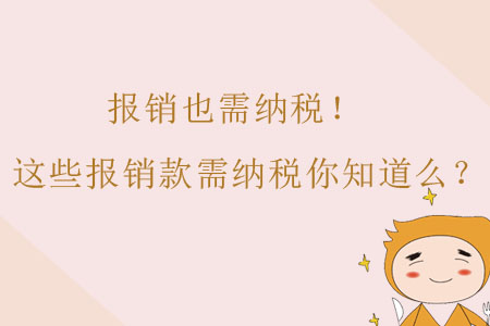 報銷也需納稅！這些報銷款需納稅財務(wù)人你知道么？