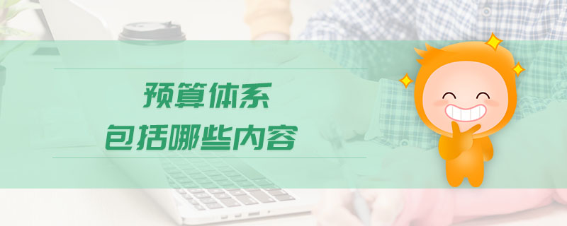 預(yù)算體系包括哪些內(nèi)容