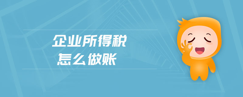 企業(yè)所得稅怎么做賬 企業(yè)所得稅怎么做賬