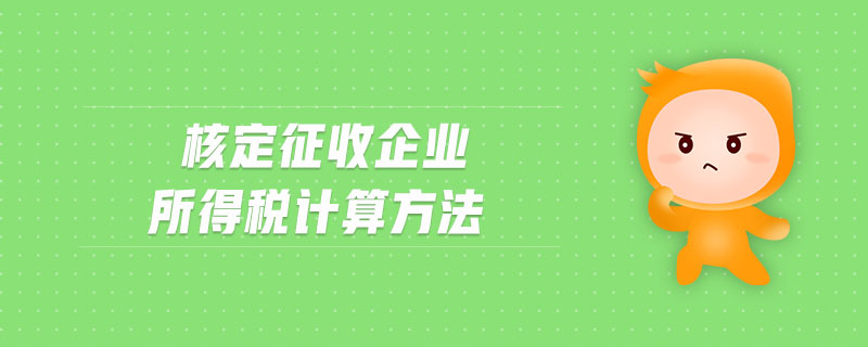 核定征收企業(yè)所得稅計(jì)算方法 核定征收企業(yè)所得稅計(jì)算方法