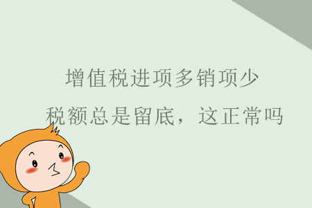 增值稅進(jìn)項(xiàng)多銷項(xiàng)很少，稅額總是留底，這正常嗎？