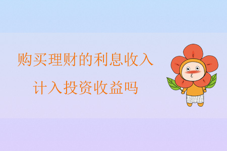 購買理財(cái)?shù)睦⑹杖?，?jì)入投資收益嗎？