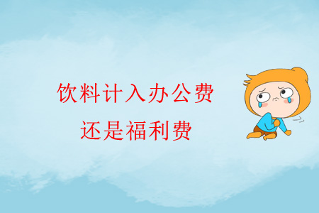 飲料計入辦公費還是福利費？