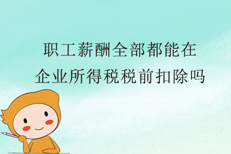 職工薪酬全部都能在企業(yè)所得稅稅前扣除嗎？