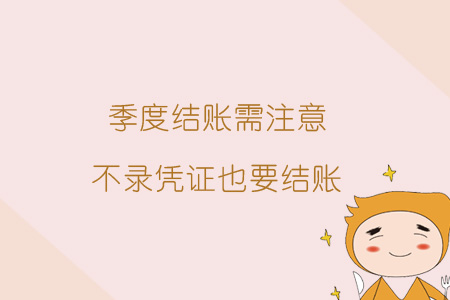 季度結(jié)賬需注意，不錄憑證也要結(jié)賬