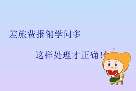 差旅費(fèi)報(bào)銷學(xué)問多，這樣處理才正確！
