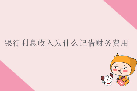 銀行利息收入為什么記借財務(wù)費用