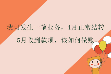 我司發(fā)生一筆業(yè)務(wù)，4月正常結(jié)轉(zhuǎn)，5月收到款項(xiàng)，該如何做賬？