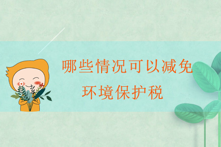 哪些情況可以減免環(huán)境保護稅？