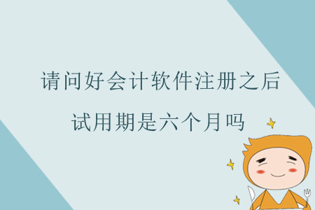 請問好會計軟件注冊之后，試用期是六個月嗎？