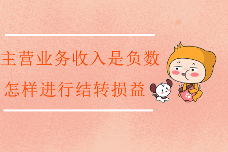 主營(yíng)業(yè)務(wù)收入是負(fù)數(shù)，怎樣進(jìn)行結(jié)轉(zhuǎn)損益？