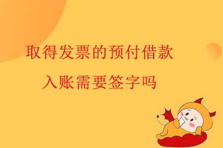 取得發(fā)票的預(yù)付借款，入賬需要簽字嗎？