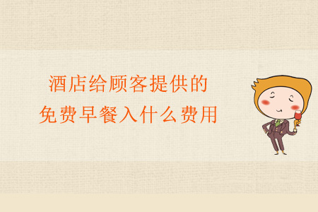 酒店給顧客提供的免費(fèi)早餐入什么費(fèi)用？