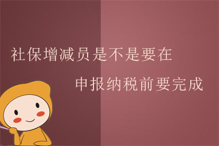 社保增減員是不是要在申報(bào)納稅前要完成？