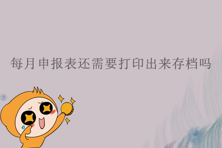 每月申報表還需要打印出來存檔嗎？