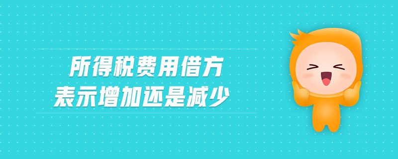 所得稅費用借方表示增加還是減少 所得稅費用借方表示增加還是減少
