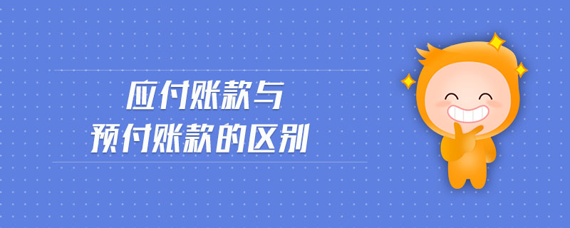 應付賬款與預付賬款的區(qū)別 應付賬款與預付賬款的區(qū)別