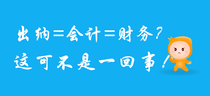 出納、會計、財務可不是一回事兒，混淆了將影響前途！