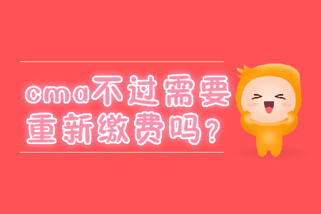 cma不過需要重新繳費(fèi)嗎？