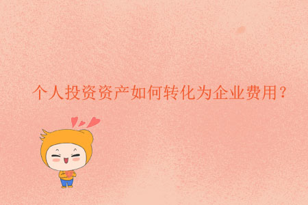 個人投資資產(chǎn)如何轉(zhuǎn)化為企業(yè)費(fèi)用？
