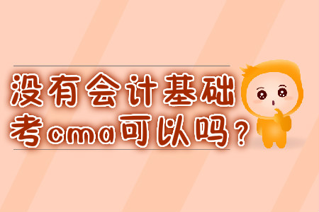 沒有會計基礎(chǔ)考cma可以嗎？