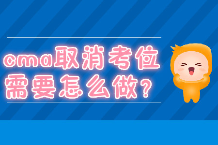cma取消考位需要怎么做？