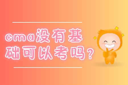 cma沒有基礎(chǔ)可以考嗎？