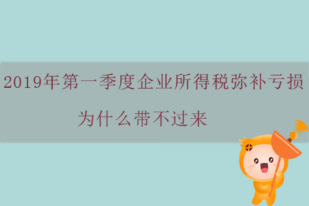 2019年第一季度企業(yè)所得稅彌補(bǔ)虧損為什么帶不過(guò)來(lái)？
