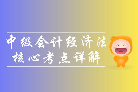 2019年中級會計經(jīng)濟(jì)法核心考點詳解-8.12