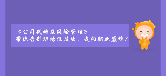 《公司戰(zhàn)略及風(fēng)險管理》帶你告別職場低層次，走向職業(yè)巔峰！