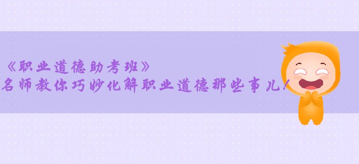《職業(yè)道德助考班》名師教你巧妙化解職業(yè)道德那些事兒！