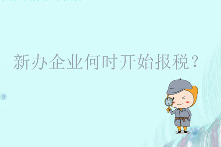 新辦企業(yè)何時(shí)開始報(bào)稅？