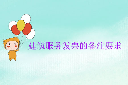 建筑服務(wù)發(fā)票的備注要求 建筑服務(wù)發(fā)票的備注要求