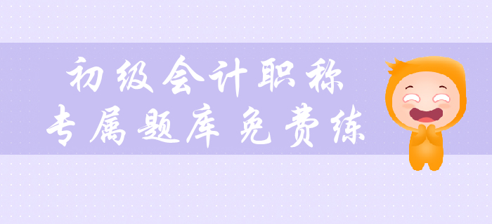 2020年初級(jí)會(huì)計(jì)職稱考試預(yù)習(xí)階段專屬題庫(kù)免費(fèi)練！