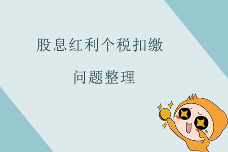 股息紅利個稅扣繳問題整理 股息紅利個稅扣繳問題整理