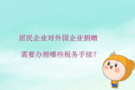 居民企業(yè)對外國企業(yè)捐贈，需要辦理哪些稅務手續(xù)？