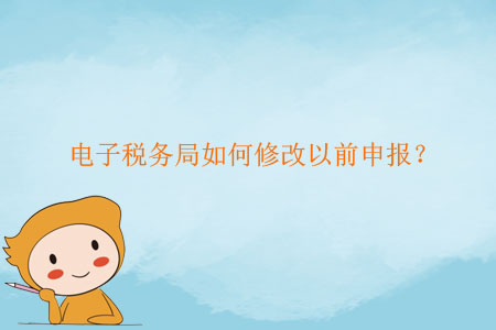 電子稅務(wù)局如何修改以前申報(bào)？