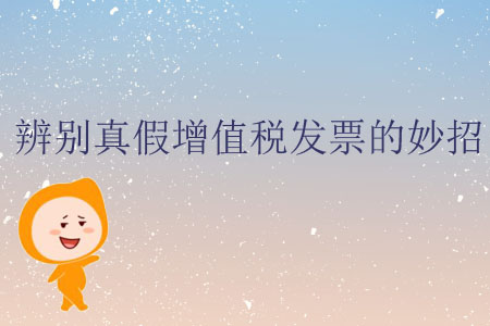 辨別真假增值稅發(fā)票的妙招