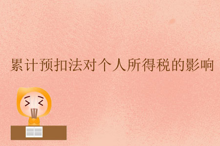 累計(jì)預(yù)扣法對(duì)個(gè)人所得稅的影響 累計(jì)預(yù)扣法對(duì)個(gè)人所得稅的影響