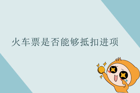 火車票是否能夠抵扣進(jìn)項(xiàng)？