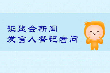 證監(jiān)會(huì)新聞發(fā)言人答記者問(wèn)