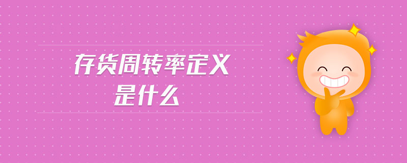 存貨周轉(zhuǎn)率定義是什么 存貨周轉(zhuǎn)率定義是什么