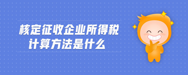 核定征收企業(yè)所得稅計算方法是什么