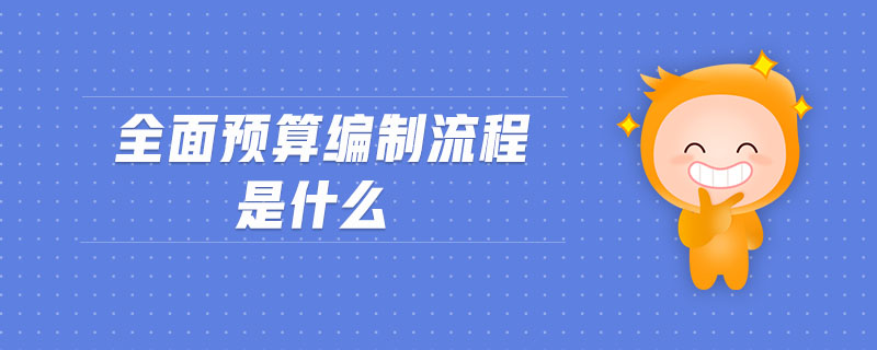 全面預(yù)算編制流程是什么
