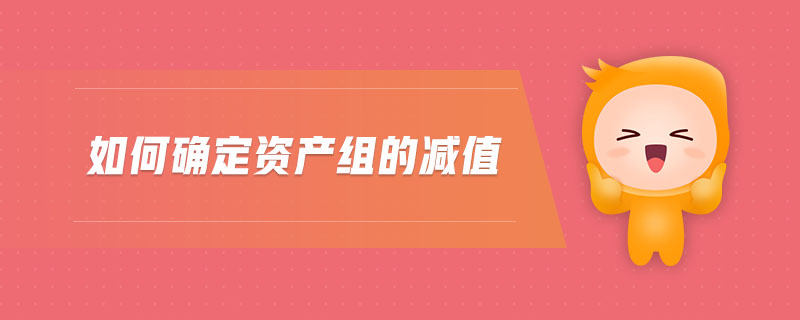 如何確定資產(chǎn)組的減值 如何確定資產(chǎn)組的減值