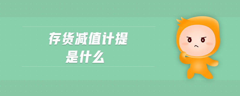 存貨減值計(jì)提是什么 存貨減值計(jì)提是什么