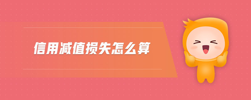 信用減值損失怎么算 信用減值損失怎么算